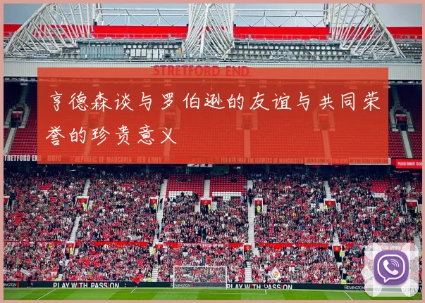 亨德森谈与罗伯逊的友谊与共同荣誉的珍贵意义
