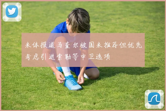米体报道马奎尔被国米推荐但优先考虑引进索勒等中卫选项