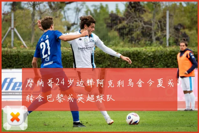 摩纳哥24岁边锋阿克利乌舍今夏或转会巴黎或英超球队