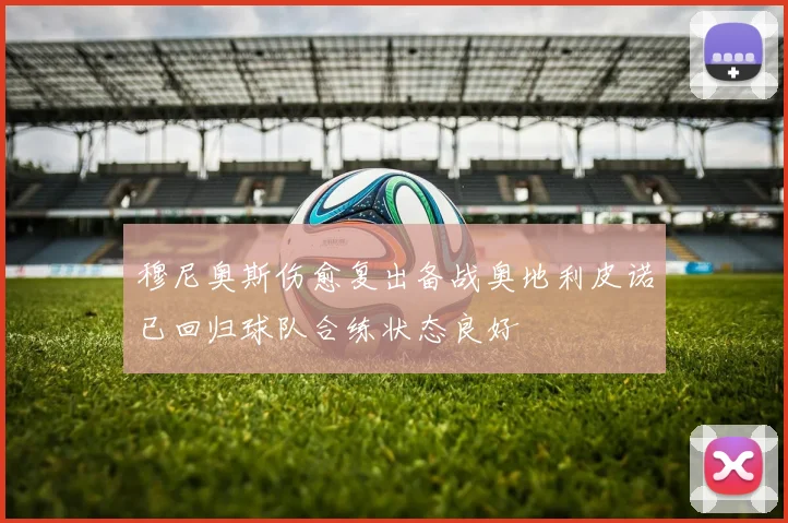 穆尼奥斯伤愈复出备战奥地利皮诺已回归球队合练状态良好