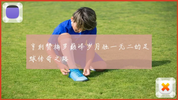 亨利赞梅罗巅峰岁月独一无二的足球传奇之路