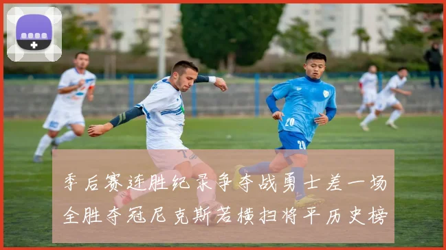 季后赛连胜纪录争夺战勇士差一场全胜夺冠尼克斯若横扫将平历史榜首